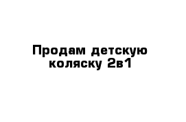 Продам детскую коляску 2в1